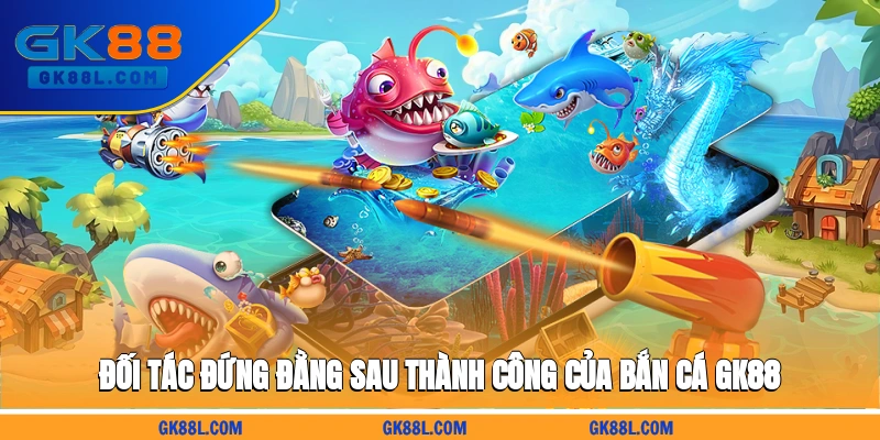 doi-tac-dung-dang-sau-thanh-cong-cua-ban-ca-gk88l.com